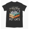 I Just Want To Read Books And Pet Cats Bookish Bookworm Unisex T-Shirt