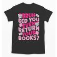 Library School Librarian Bruh Did You Even Return Your Books Unisex T-Shirt