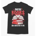 Maybe Books Are Addicted To Me Reading Present Unisex T-Shirt Maybe Books Are Addicted To Me Reading Present Unisex T-Shirt