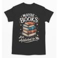 Maybe Books Are Addicted To Me Unisex T-Shirt Maybe Books Are Addicted To Me Unisex T-Shirt