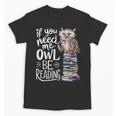 If You Need Me Owl Be Reading Cute Owl Book Lover Unisex T-Shirt