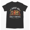 I Have No Shelf Control Book Lover Reading Humor Quote Unisex T-Shirt I Have No Shelf Control Book Lover Reading Humor Quote Unisex T-Shirt