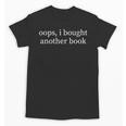 Oops I Bought Another Book Lover Sarcastic Unisex T-Shirt Oops I Bought Another Book Lover Sarcastic Unisex T-Shirt