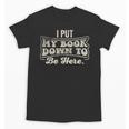 I Put My Book Down To Be Here Reader Unisex T-Shirt