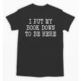 I Put My Book Down To Be Here Unisex T-Shirt