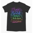 I Put My Book Down To Be Here Whimsical Graphic For Readers Unisex T-Shirt I Put My Book Down To Be Here Whimsical Graphic For Readers Unisex T-Shirt