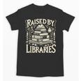Raised By Libraries Reader Book Bibliophile Unisex T-Shirt Raised By Libraries Reader Book Bibliophile Unisex T-Shirt