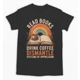 Read Books Drink Coffee Dismantle Systems Of Oppression Unisex T-Shirt