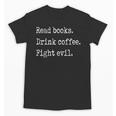 Read Books Drink Coffee Fight Evil Unisex T-Shirt Read Books Drink Coffee Fight Evil Unisex T-Shirt