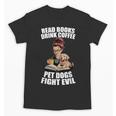 Read Books Drink Coffee Pet Dogs Fight Evil Bookworm Dog Unisex T-Shirt Read Books Drink Coffee Pet Dogs Fight Evil Bookworm Dog Unisex T-Shirt