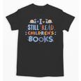 I Still Read Children's Books School Teacher Nerd Librarian For Men Women Girls Kids Unisex T-Shirt I Still Read Children's Books School Teacher Nerd Librarian For Men Women Girls Kids Unisex T-Shirt