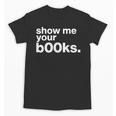 Show Me Your Books Reading Pun Library Unisex T-Shirt Show Me Your Books Reading Pun Library Unisex T-Shirt