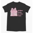 So Many Books Little Time Book Lover Teacher Librarian Unisex T-Shirt So Many Books Little Time Book Lover Teacher Librarian Unisex T-Shirt