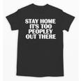 Stay Home It's Too Peopley Out There Introvert Sarcastic Unisex T-Shirt Stay Home It's Too Peopley Out There Introvert Sarcastic Unisex T-Shirt