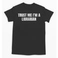 Trust Me Im A Librarian Reading Books Humor Unisex T-Shirt Trust Me Im A Librarian Reading Books Humor Unisex T-Shirt