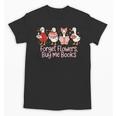 Valentine Cozy Goose Bookish Forget Flowers Buy Me Books Unisex T-Shirt