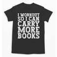 I Workout So I Can Carry More Books Lover Bookworm Gym Unisex T-Shirt