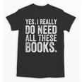Yes I Really Do Need All These Books Geeky Book Worm Unisex T-Shirt