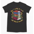 Yes I Really Do Need All These Books Sunflower Bibliophiles Unisex T-Shirt Yes I Really Do Need All These Books Sunflower Bibliophiles Unisex T-Shirt