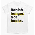 Banish Hunger Not Books Anti Fascism Pro Reading Quote Unisex T-Shirt