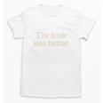 The Book Was Better Distressed Grunge Minimalist Text Premium Unisex T-Shirt