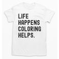 Life Happens Coloring Helps Life Happens Coloring Book Lover Unisex T-Shirt