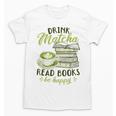 Matcha Green Tea Latte Drink Matcha Read Books Be Happy Unisex T-Shirt Matcha Green Tea Latte Drink Matcha Read Books Be Happy Unisex T-Shirt