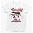 Read Your Heart Out Love Book Valentine Teacher Bookworm Unisex T-Shirt