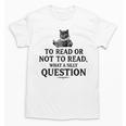 To Read Or Not To Read Book Lover Readers Bookworm Reading Unisex T-Shirt To Read Or Not To Read Book Lover Readers Bookworm Reading Unisex T-Shirt