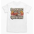 Reading Bookmarks Are For Quitters Reader Book Lovers Unisex T-Shirt