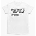 Sorry I Am Late Sarcastic Introvert Quote Text Unisex T-Shirt Sorry I Am Late Sarcastic Introvert Quote Text Unisex T-Shirt
