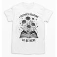 I Stopped Reading To Be Here Introvert Book Lover Bookworm Unisex T-Shirt