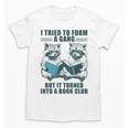 I Tried To Form Gang But It Turned Into A Book Club Raccoon Unisex T-Shirt I Tried To Form Gang But It Turned Into A Book Club Raccoon Unisex T-Shirt
