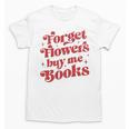 Valentine Bookish Love Quote Forget Flowers Buy Me Books Unisex T-Shirt