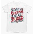 All I Want For Christmas Is More Books Teacher Xmas Holiday Unisex T-Shirt All I Want For Christmas Is More Books Teacher Xmas Holiday Unisex T-Shirt