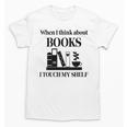 Women's When I Think About Books I Touch My Shelf Book Lover Bookish Unisex T-Shirt Women's When I Think About Books I Touch My Shelf Book Lover Bookish Unisex T-Shirt