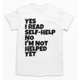 Yes I Read Self-Help No I’m Not Helped Yet Book Lover Unisex T-Shirt Yes I Read Self-Help No I’m Not Helped Yet Book Lover Unisex T-Shirt
