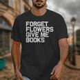 Book Lover Forget Flowers Give Me Books Unisex T-Shirt Book Lover Forget Flowers Give Me Books Unisex T-Shirt
