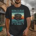 Born To Read Go Work Book Reading Librarian Men Women Unisex T-Shirt Born To Read Go Work Book Reading Librarian Men Women Unisex T-Shirt