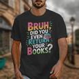 Bruh Did You Even Return Your Books Cool Unisex T-Shirt