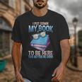 I Closed My Book To Be Here Shirt I Closed My Books Unisex T-Shirt I Closed My Book To Be Here Shirt I Closed My Books Unisex T-Shirt