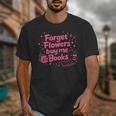 Forget Flowers Buy Me Books Valentines Book Club Bookish Unisex T-Shirt Forget Flowers Buy Me Books Valentines Book Club Bookish Unisex T-Shirt