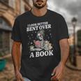 I Look Better Bent Over A Book Book Lover Unisex T-Shirt I Look Better Bent Over A Book Book Lover Unisex T-Shirt
