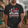 I Love Being A Librarian Library Book Valentine's Day Unisex T-Shirt I Love Being A Librarian Library Book Valentine's Day Unisex T-Shirt