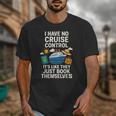 I Have No Cruise Control-It's Like They Book Themselves Unisex T-Shirt
