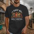 I Have No Shelf Control Book Lover Reading Humor Quote Unisex T-Shirt I Have No Shelf Control Book Lover Reading Humor Quote Unisex T-Shirt