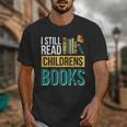 I Still Read Childrens Books Bibliophile Reader Unisex T-Shirt