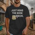 Teacher Quote Just Read The Book Bruh For Men Women Girls Kids Unisex T-Shirt Teacher Quote Just Read The Book Bruh For Men Women Girls Kids Unisex T-Shirt