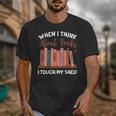 When I Think About Books I Touch My Shelf Bookworm Lovers Unisex T-Shirt