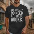 Yes I Really Do Need All These Books Geeky Book Worm Unisex T-Shirt